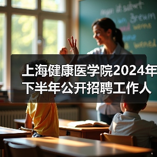 上海健康医学院2024年下半年公开招聘工作人员公告 上海健康医学院2024年下半年公开招聘工作人员公告