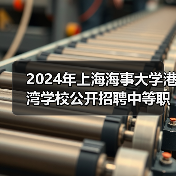 2024年上海海事大学港湾学校公开招聘中等职业教育机械专业教师公告 2024年上海海事大学港湾学校公开招聘中等职业教育机械专业教师公告