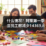 什么情况?阿里第一季度员工数减少14369人(图3) 什么情况?阿里第一季度员工数减少14369人(图3)