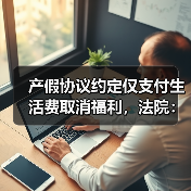产假协议约定仅支付生活费取消福利,法院:协议无效,补发工资差额(图3) 产假协议约定仅支付生活费取消福利,法院:协议无效,补发工资差额(图3)