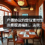 产假协议约定仅支付生活费取消福利,法院:协议无效,补发工资差额(图4) 产假协议约定仅支付生活费取消福利,法院:协议无效,补发工资差额(图4)