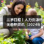 三茅日报丨人力资源相关最新简讯(2024年5月17日)(图3) 三茅日报丨人力资源相关最新简讯(2024年5月17日)(图3)