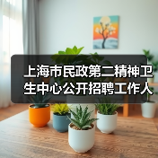 上海市民政第二精神卫生中心公开招聘工作人员公告(图4) 上海市民政第二精神卫生中心公开招聘工作人员公告(图4)