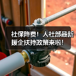 社保降费!人社部最新援企扶持政策来啦!(图1) 社保降费!人社部最新援企扶持政策来啦!(图1)