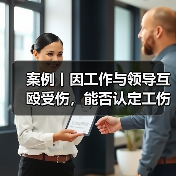 案例丨因工作与领导互殴受伤,能否认定工伤?(图2) 案例丨因工作与领导互殴受伤,能否认定工伤?(图2)