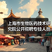 上海市生物医药技术研究院公开招聘专技人员公告(图1) 上海市生物医药技术研究院公开招聘专技人员公告(图1)