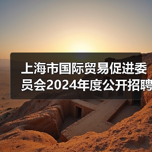 上海市国际贸易促进委员会2024年度公开招聘工作人员公告(图2) 上海市国际贸易促进委员会2024年度公开招聘工作人员公告(图2)