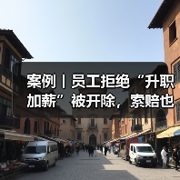 案例丨员工拒绝“升职加薪”被开除,索赔也未获法院支持(图4) 案例丨员工拒绝“升职加薪”被开除,索赔也未获法院支持(图4)