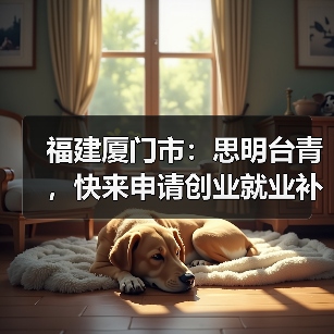 福建厦门市:思明台青,快来申请创业就业补贴!(图2) 福建厦门市:思明台青,快来申请创业就业补贴!(图2)