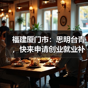 福建厦门市:思明台青,快来申请创业就业补贴!(图1) 福建厦门市:思明台青,快来申请创业就业补贴!(图1)