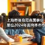 上海市体育局直属事业单位2024年面向本市专项招聘优秀运动员公告(图1) 上海市体育局直属事业单位2024年面向本市专项招聘优秀运动员公告(图1)