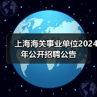 上海海关事业单位2024年公开招聘公告(图1) 上海海关事业单位2024年公开招聘公告(图1)