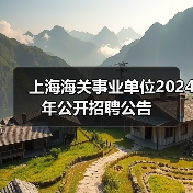 上海海关事业单位2024年公开招聘公告(图2) 上海海关事业单位2024年公开招聘公告(图2)
