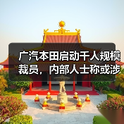 广汽本田启动千人规模裁员,内部人士称或涉及中层管理干部(图2) 广汽本田启动千人规模裁员,内部人士称或涉及中层管理干部(图2)