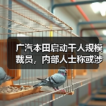 广汽本田启动千人规模裁员,内部人士称或涉及中层管理干部(图1) 广汽本田启动千人规模裁员,内部人士称或涉及中层管理干部(图1)