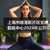 上海市临港新片区党建服务中心2024年公开招聘工作人员公告（图4）
