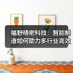 福野精密科技：智能制造如何助力多行业高效生产？（图3）
