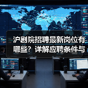 沪剧院招聘最新岗位有哪些?详解应聘条件与流程(图3) 沪剧院招聘最新岗位有哪些?详解应聘条件与流程(图3)