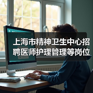 上海市精神卫生中心招聘医师护理管理等岗位公告(图1) 上海市精神卫生中心招聘医师护理管理等岗位公告(图1)