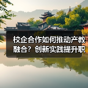 校企合作如何推动产教融合？创新实践提升职业教育人才培养质量（图2）