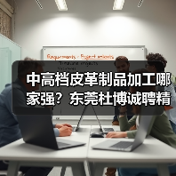 中高档皮革制品加工哪家强？东莞杜博诚聘精英（图3）