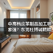 中高档皮革制品加工哪家强？东莞杜博诚聘精英（图1）