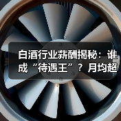 白酒行业薪酬揭秘：谁成“待遇王”？月均超2万超A股均值（图4）