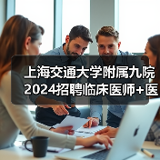 上海交通大学附属九院2024招聘临床医师+医技岗 硕士学历速投！（图3）
