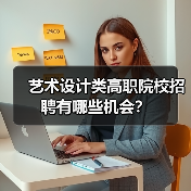 艺术设计类高职院校招聘有哪些机会?(图3) 艺术设计类高职院校招聘有哪些机会?(图3)