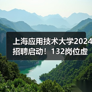 上海应用技术大学2024招聘启动！132岗位虚位以待，高学历人才加入！（图1）